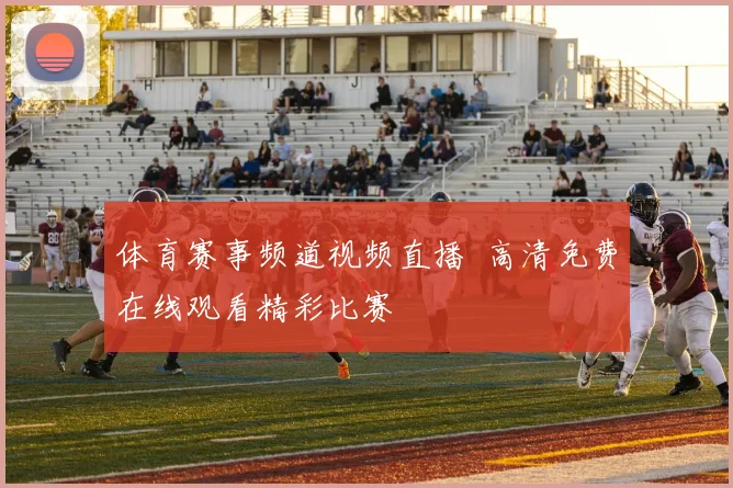 体育赛事频道视频直播 高清免费在线观看精彩比赛