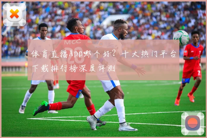 体育直播App哪个好？十大热门平台下载排行榜深度评测