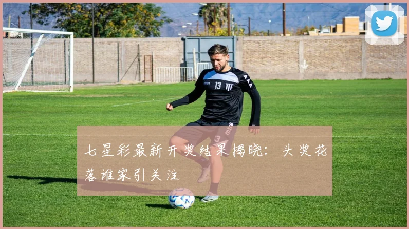 七星彩最新开奖结果揭晓：头奖花落谁家引关注
