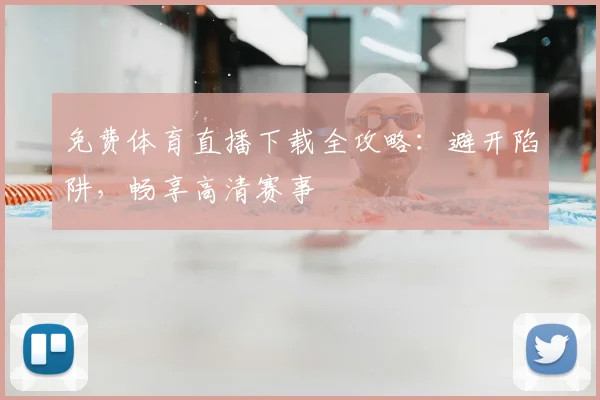 免费体育直播下载全攻略：避开陷阱，畅享高清赛事