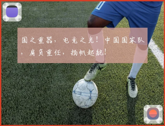 国之重器，电竞之光！中国国家队，肩负重任，扬帆起航！
