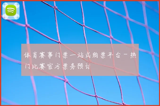 体育赛事门票一站式购票平台 - 热门比赛官方票务预订