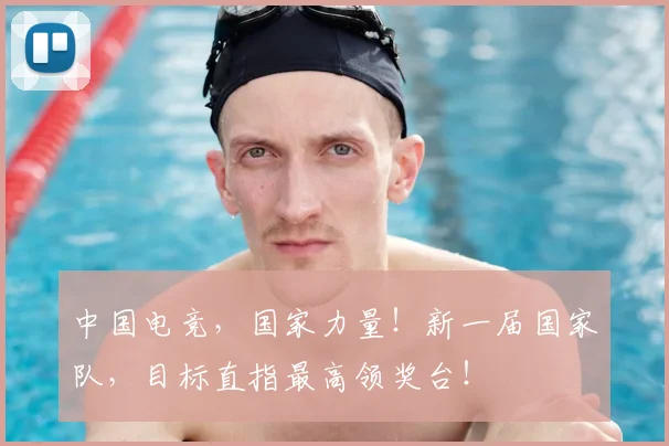 中国电竞，国家力量！新一届国家队，目标直指最高领奖台！
