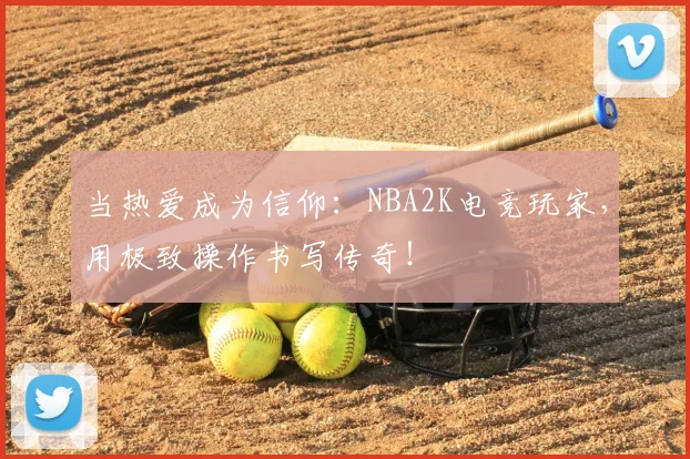 当热爱成为信仰：NBA2K电竞玩家，用极致操作书写传奇！