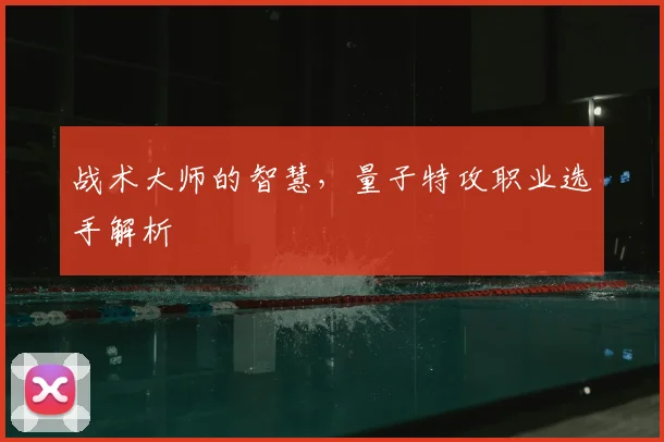 战术大师的智慧，量子特攻职业选手解析