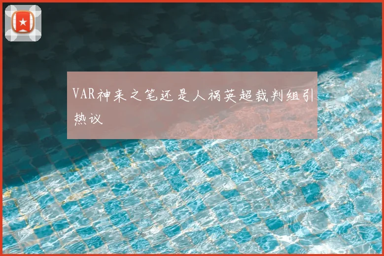 VAR神来之笔还是人祸英超裁判组引热议