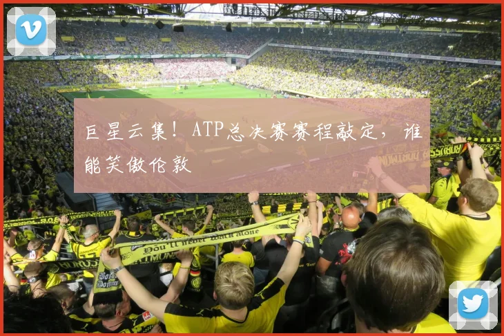 巨星云集！ATP总决赛赛程敲定，谁能笑傲伦敦