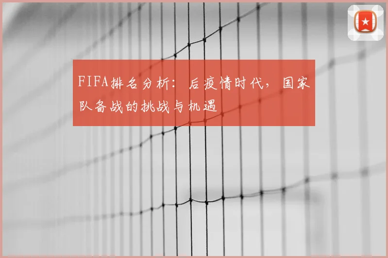 FIFA排名分析：后疫情时代，国家队备战的挑战与机遇