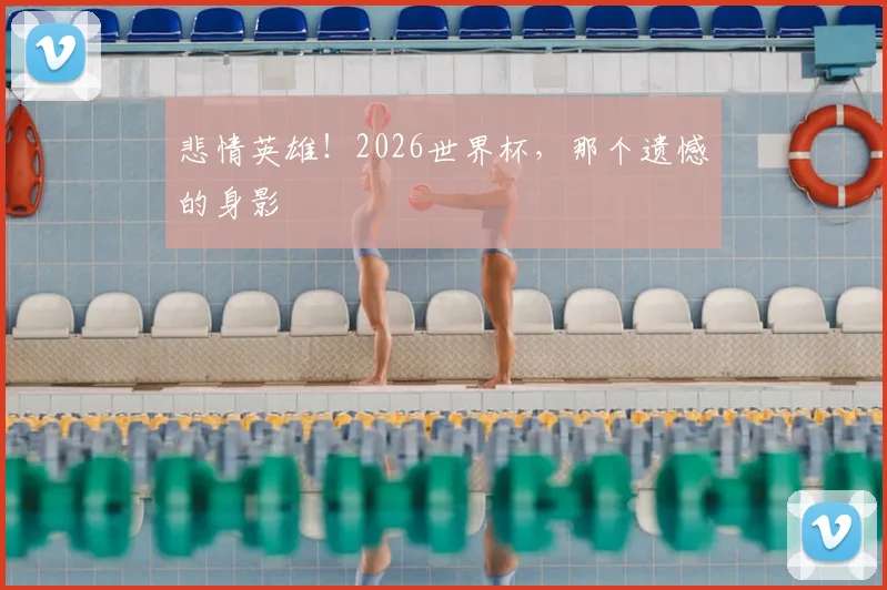 悲情英雄！2026世界杯，那个遗憾的身影