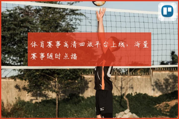 体育赛事高清回放平台上线，海量赛事随时点播