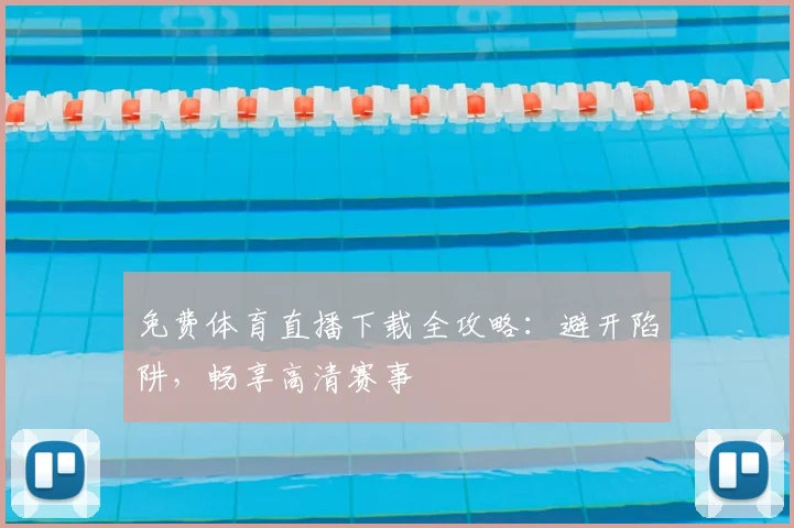 免费体育直播下载全攻略：避开陷阱，畅享高清赛事