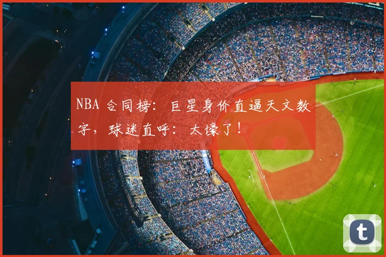 NBA 合同榜：巨星身价直逼天文数字，球迷直呼：太壕了！