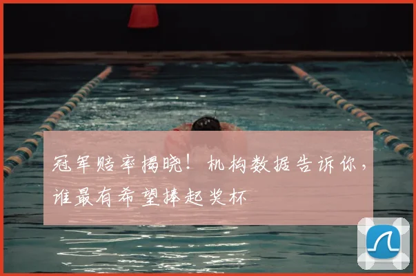 冠军赔率揭晓！机构数据告诉你，谁最有希望捧起奖杯