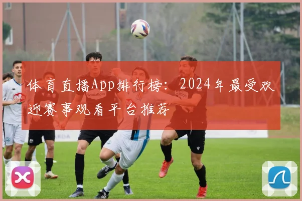 体育直播App排行榜：2024年最受欢迎赛事观看平台推荐
