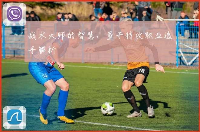 战术大师的智慧，量子特攻职业选手解析